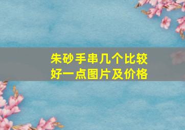 朱砂手串几个比较好一点图片及价格