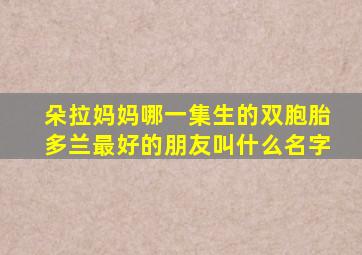 朵拉妈妈哪一集生的双胞胎多兰最好的朋友叫什么名字