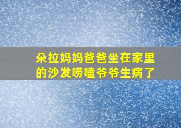 朵拉妈妈爸爸坐在家里的沙发唠嗑爷爷生病了