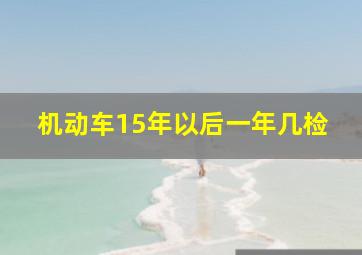 机动车15年以后一年几检