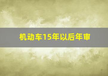 机动车15年以后年审