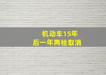 机动车15年后一年两检取消