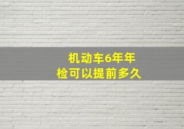 机动车6年年检可以提前多久