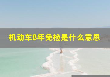 机动车8年免检是什么意思