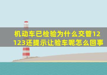 机动车已检验为什么交管12123还提示让验车呢怎么回事