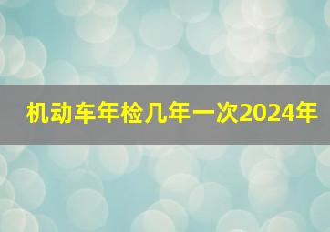 机动车年检几年一次2024年