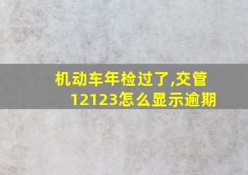 机动车年检过了,交管12123怎么显示逾期