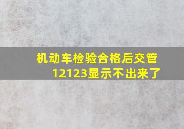 机动车检验合格后交管12123显示不出来了