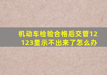 机动车检验合格后交管12123显示不出来了怎么办