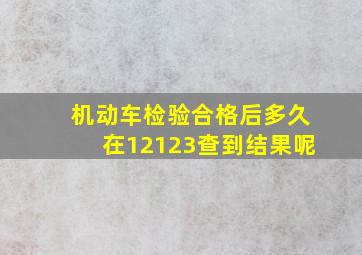 机动车检验合格后多久在12123查到结果呢