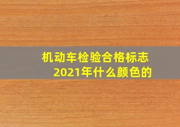 机动车检验合格标志2021年什么颜色的