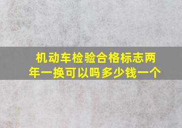 机动车检验合格标志两年一换可以吗多少钱一个