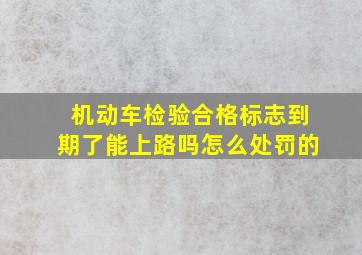 机动车检验合格标志到期了能上路吗怎么处罚的