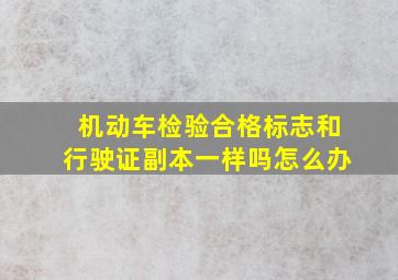 机动车检验合格标志和行驶证副本一样吗怎么办