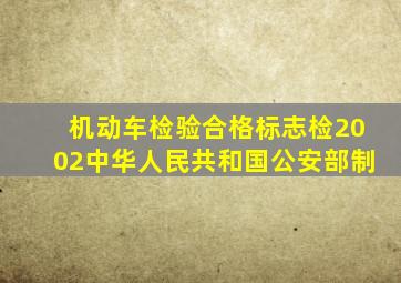 机动车检验合格标志检2002中华人民共和国公安部制