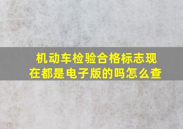 机动车检验合格标志现在都是电子版的吗怎么查