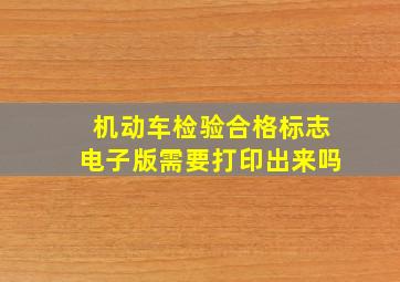 机动车检验合格标志电子版需要打印出来吗