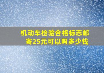 机动车检验合格标志邮寄25元可以吗多少钱