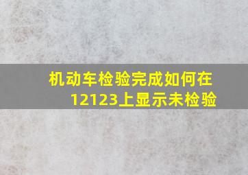 机动车检验完成如何在12123上显示未检验