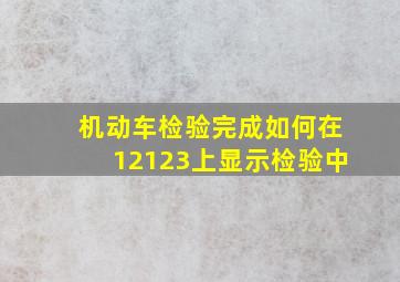 机动车检验完成如何在12123上显示检验中