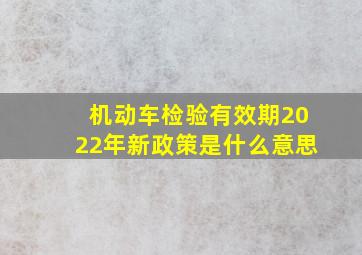 机动车检验有效期2022年新政策是什么意思