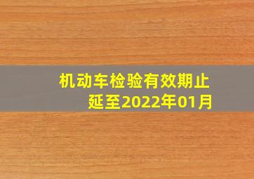 机动车检验有效期止延至2022年01月