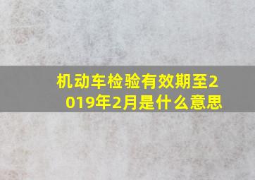 机动车检验有效期至2019年2月是什么意思