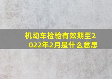 机动车检验有效期至2022年2月是什么意思