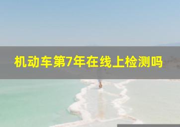 机动车第7年在线上检测吗