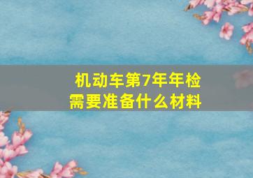 机动车第7年年检需要准备什么材料