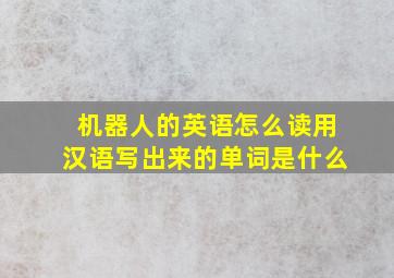 机器人的英语怎么读用汉语写出来的单词是什么