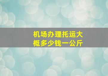 机场办理托运大概多少钱一公斤