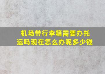 机场带行李箱需要办托运吗现在怎么办呢多少钱