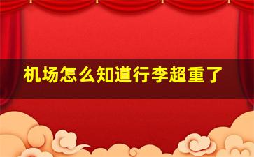 机场怎么知道行李超重了