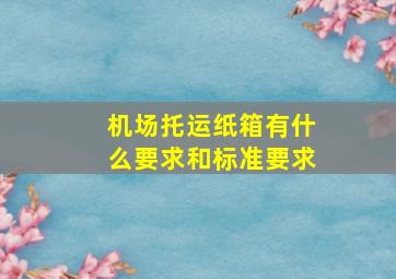 机场托运纸箱有什么要求和标准要求