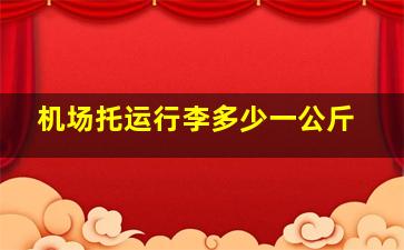 机场托运行李多少一公斤