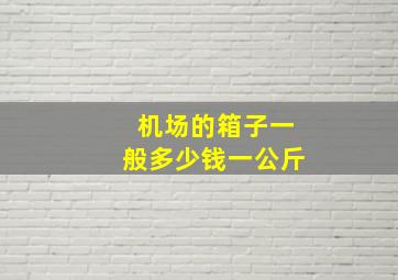 机场的箱子一般多少钱一公斤