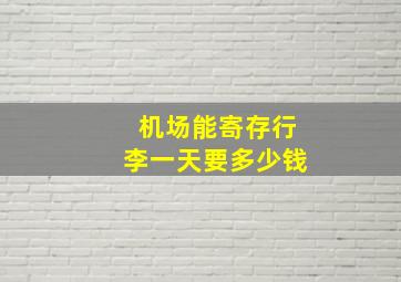 机场能寄存行李一天要多少钱