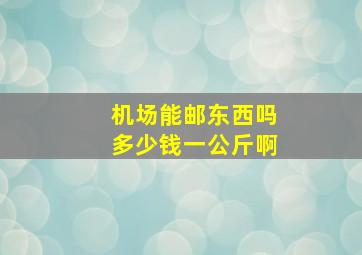 机场能邮东西吗多少钱一公斤啊