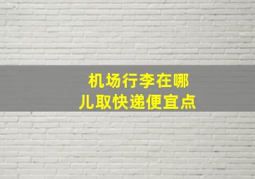 机场行李在哪儿取快递便宜点