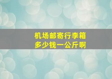 机场邮寄行李箱多少钱一公斤啊