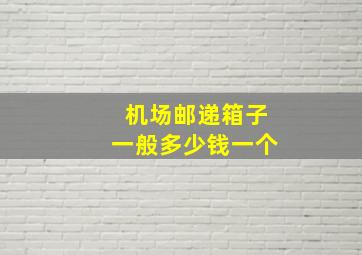 机场邮递箱子一般多少钱一个