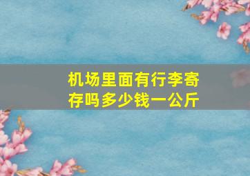 机场里面有行李寄存吗多少钱一公斤