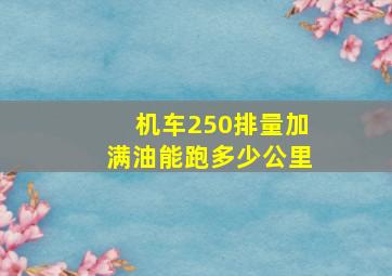 机车250排量加满油能跑多少公里