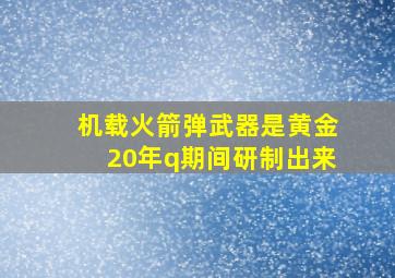 机载火箭弹武器是黄金20年q期间研制出来