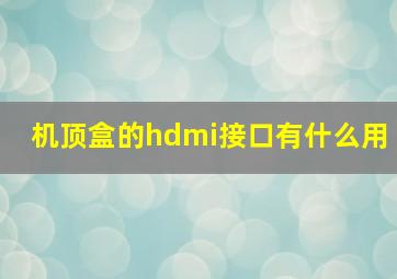 机顶盒的hdmi接口有什么用