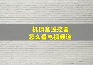 机顶盒遥控器怎么看电视频道