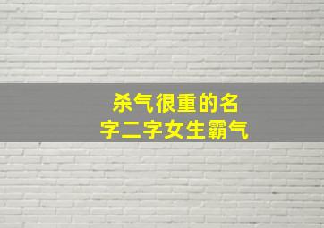 杀气很重的名字二字女生霸气