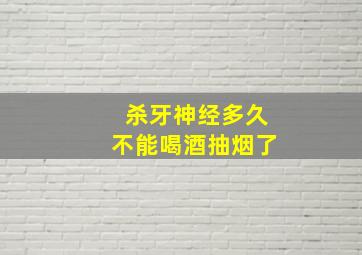 杀牙神经多久不能喝酒抽烟了