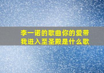 李一诺的歌曲你的爱带我进入至圣殿是什么歌